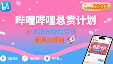 哔哩哔哩悬赏计划，B站短视频带货，7天佣金2807，新风口项目-禾谷轻创网
