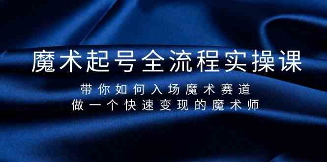 魔术起号全流程实操课,带你如何入场魔术赛道,做一个快速变现的魔术师-禾谷轻创网