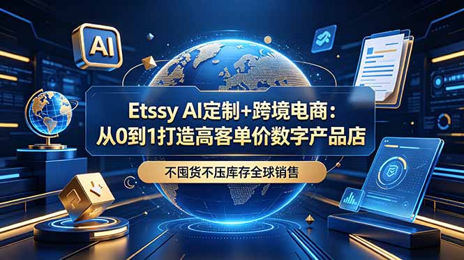 Etsy AI定制+跨境电商：从0到1打造高客单价数字产品店，不囤货不压库存全球销售-禾谷轻创网