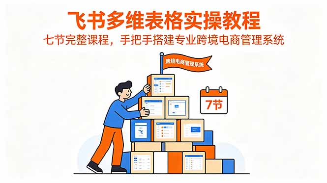 飞书多维表格实操教程，七节完整课程，手把手搭建专业跨境电商管理系统-禾谷轻创网