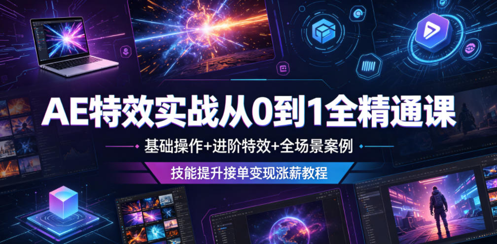 AE特效实战从0到1全精通课，基础操作+进阶特效+全场景案例，技能提升接单变现涨薪教程-禾谷轻创网