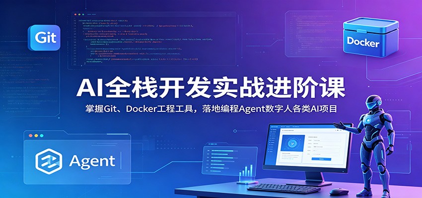 AI全栈开发实战进阶课:掌握Git、Docker工程工具,落地编程Agent数字人各类AI项目-禾谷轻创网