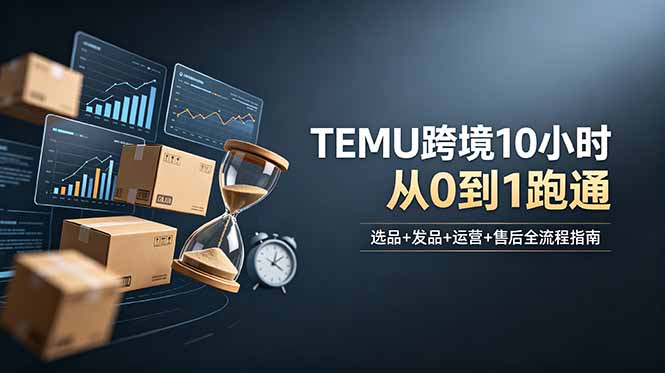 想做TEMU跨境但不知从何下手？选品+发品+运营+售后，10小时从0到1跑通-禾谷轻创网