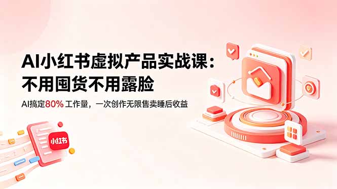 AI小红书虚拟产品实战课-更新：不用囤货不用露脸，AI搞定80%工作量，一次创作无限售卖睡后收益-禾谷轻创网