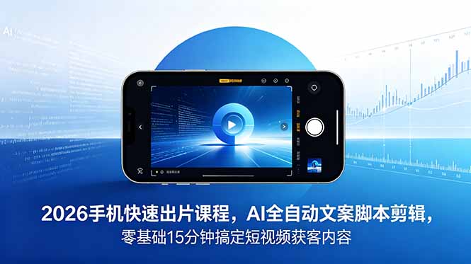 2026 手机快速出片课程，AI 全自动文案脚本剪辑，零基础 15 分钟搞定短视频获客内容-禾谷轻创网
