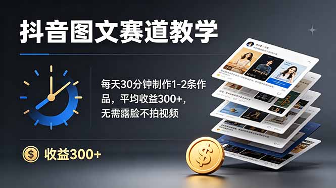 抖音图文赛道教学：每天30分钟制作1-2条作品，平均收益300+，无需露脸不拍视频-禾谷轻创网