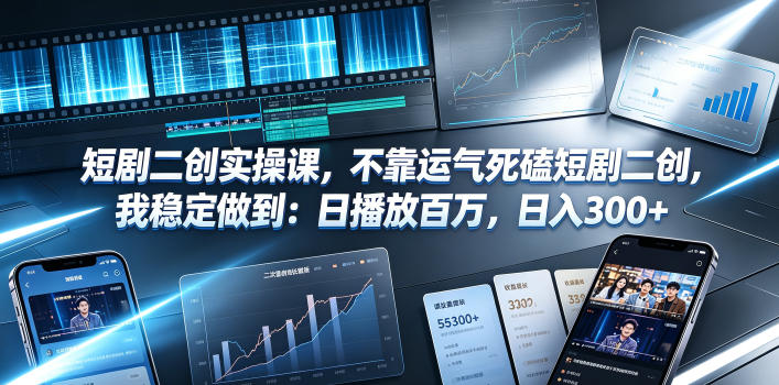 短剧二创实操课，不靠运气死磕短剧二创，我稳定做到：日播放百万，日入300+-禾谷轻创网