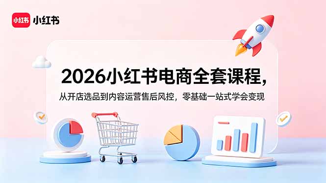 2026小红书电商全套课程，从开店选品到内容运营售后风控，零基础一站式学会变现-禾谷轻创网