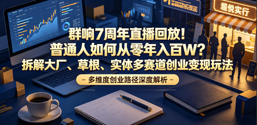 群响7周年直播回放！普通人如何从零年入百W？拆解大厂、草根、实体多赛道创业变现玩法(更新)-禾谷轻创网