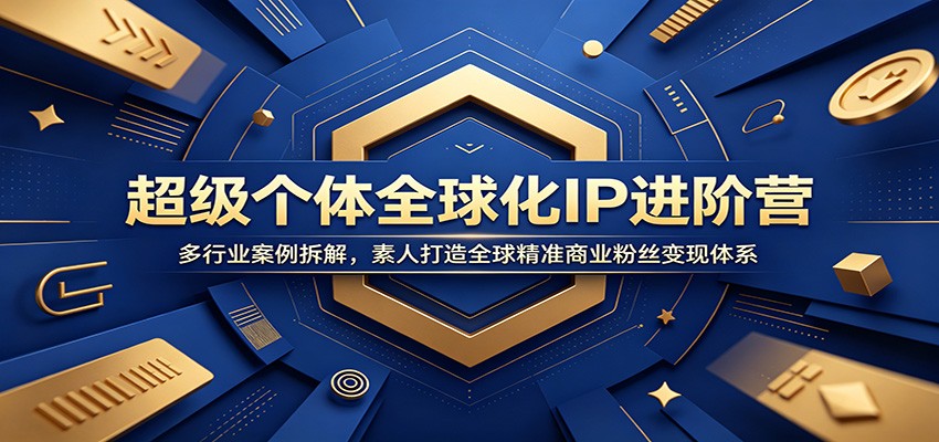 超级个体全球化IP进阶营：多行业案例拆解，素人打造全球精准商业粉丝变现体系-禾谷轻创网
