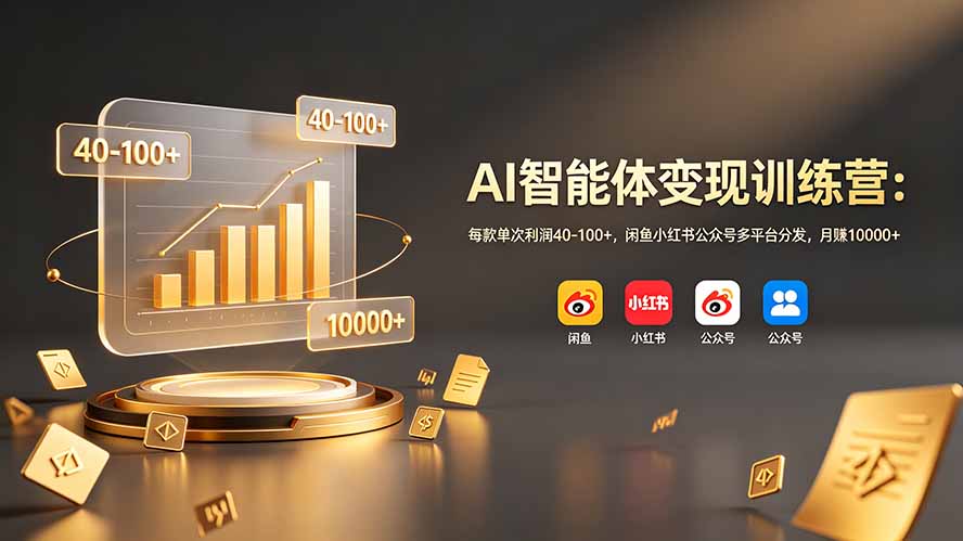 AI智能体变现训练营：每款单次利润40-100+，闲鱼小红书公众号多平台分发，月赚10000+-禾谷轻创网