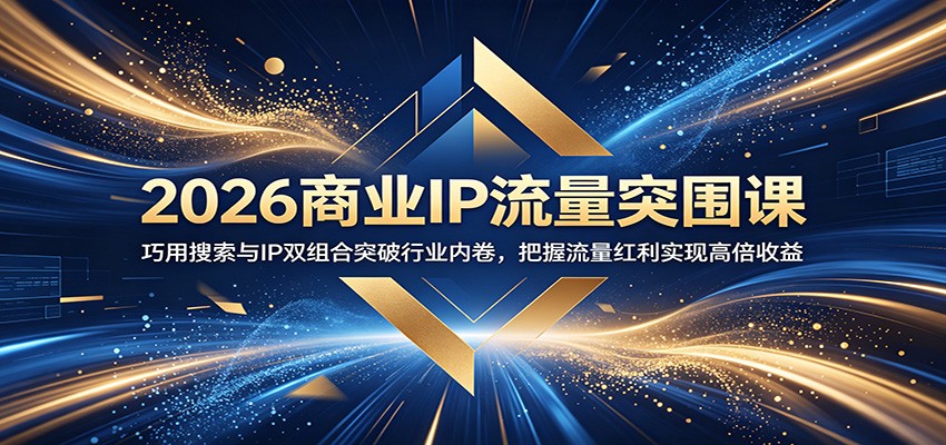 2026商业IP流量突围课：巧用搜索与IP双组合突破行业内卷，把握流量红利实现高倍收益-禾谷轻创网