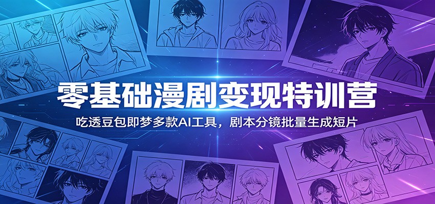 零基础漫剧变现特训营：玩转豆包即梦多款AI工具，剧本分镜批量生成短片-禾谷轻创网