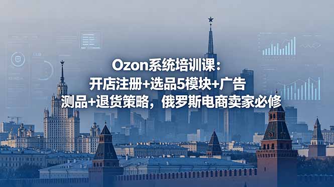 Ozon系统培训课：开店注册+选品5模块+广告测品+退货策略，俄罗斯电商卖家必修-禾谷轻创网