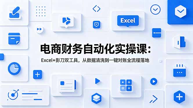 电商财务自动化实操课：Excel+影刀双工具，从数据清洗到一键对账全流程落地-禾谷轻创网