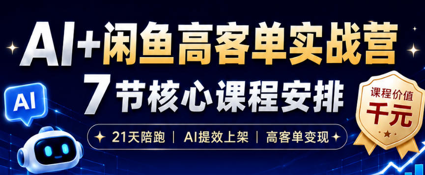 AI+闲鱼高客单实战营，AI提效上架，高客单变现，一台电脑，一部手机，零囤货，15天卖了14W+-禾谷轻创网