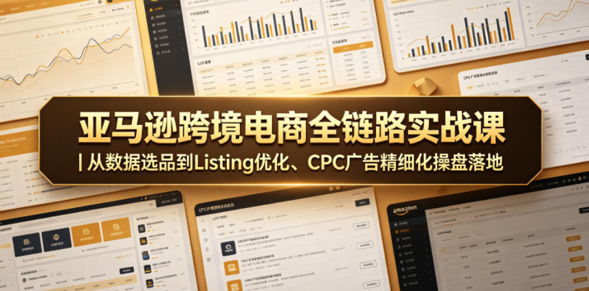 亚马逊跨境电商全链路实战课｜从数据选品到Listing优化、CPC广告精细化操盘落地-禾谷轻创网
