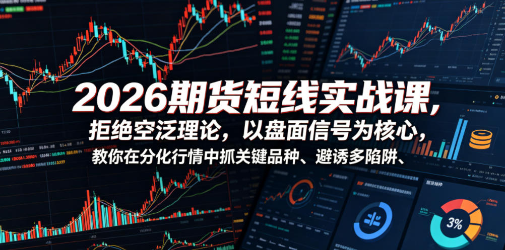 2026期货短线实战课,拒绝空泛理论,以盘面信号为核心,教你在分化行情中抓关键品种、避诱多陷阱-禾谷轻创网