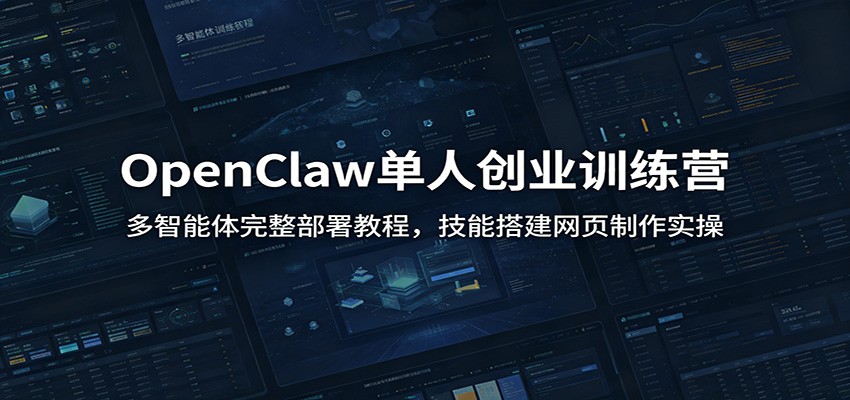 OpenClaw单人创业训练营：多智能体完整部署教程，技能搭建网页制作实操-禾谷轻创网