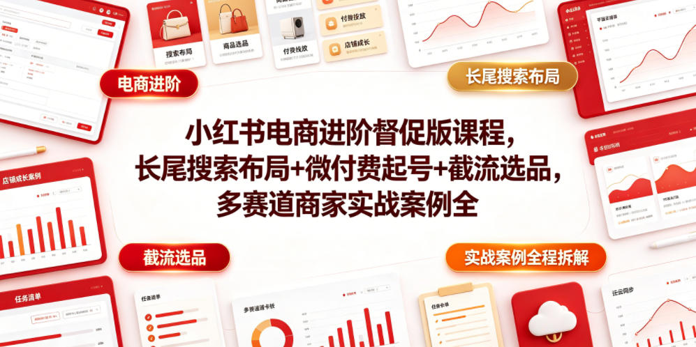 小红书电商进阶督促版课程，长尾搜索布局+微付费起号+截流选品，多赛道商家实战案例全程拆解-禾谷轻创网