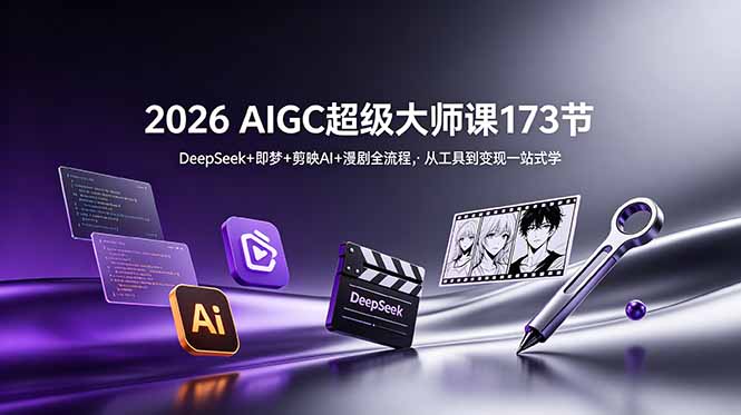 2026 AIGC超级大师课173节：DeepSeek+即梦+剪映AI+漫剧全流程，从工具到变现一站式学-禾谷轻创网