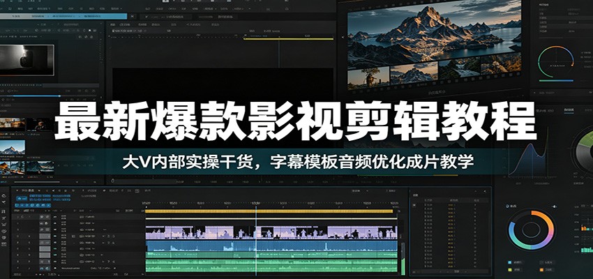 最新爆款影视剪辑教程：大V内部实操干货，字幕模板音频优化成片教学-禾谷轻创网
