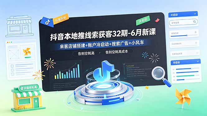 抖音本地推线索获客32期-6月新课：来客店铺搭建+账户冷启动+搜索广告+小风车，告别空耗高成本-禾谷轻创网