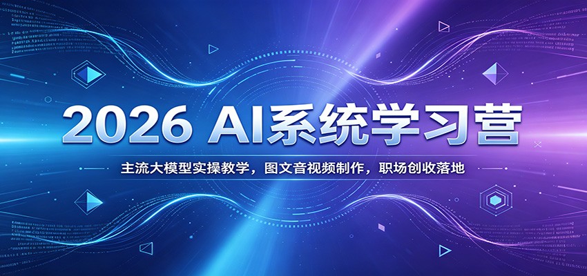 2026 AI系统学习营：主流大模型实操教学，图文音视频制作，职场创收落地-禾谷轻创网