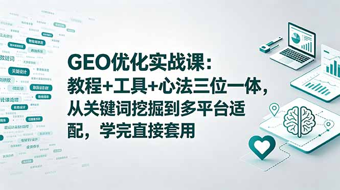 GEO优化实战课：教程+工具+心法三位一体，从关键词挖掘到多平台适配，学完直接套用-禾谷轻创网