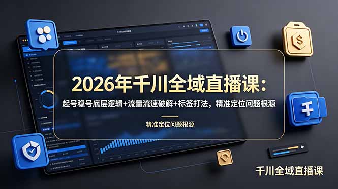 2026年千川全域直播课：起号稳号底层逻辑+流量流速破解+标签打法，精准定位问题根源-禾谷轻创网
