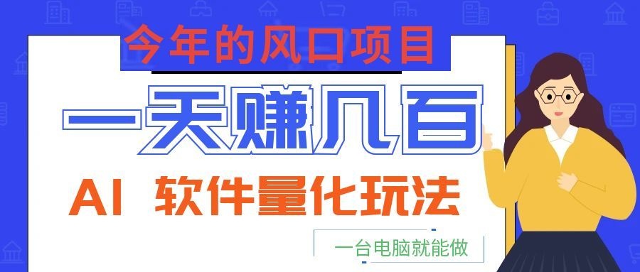 今年的风口项目，AI 软件量化玩法，让你一天赚几百，一台电脑就能做！-禾谷轻创网