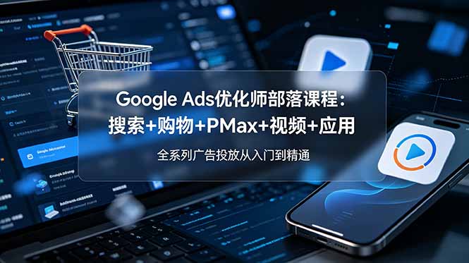 Google Ads优化师部落课程-更新2026：搜索+购物+PMax+视频+应用，全系列广告投放从入门到精通-禾谷轻创网