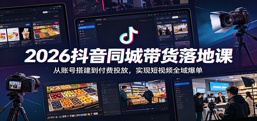 2026抖音同城带货落地课：从账号搭建到付费投放，实现短视频全域爆单-禾谷轻创网
