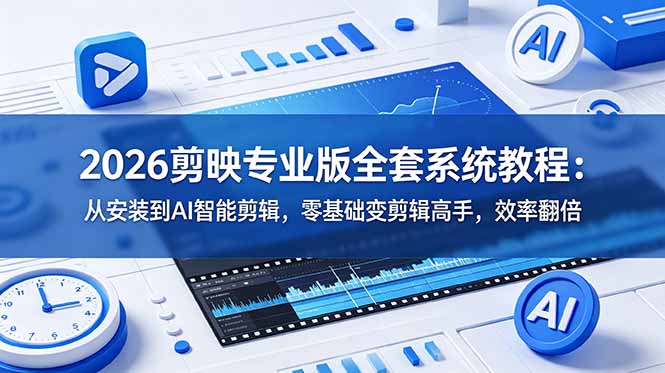 2026剪映专业版全套系统教程：从安装到AI智能剪辑，零基础变剪辑高手，效率翻倍-禾谷轻创网