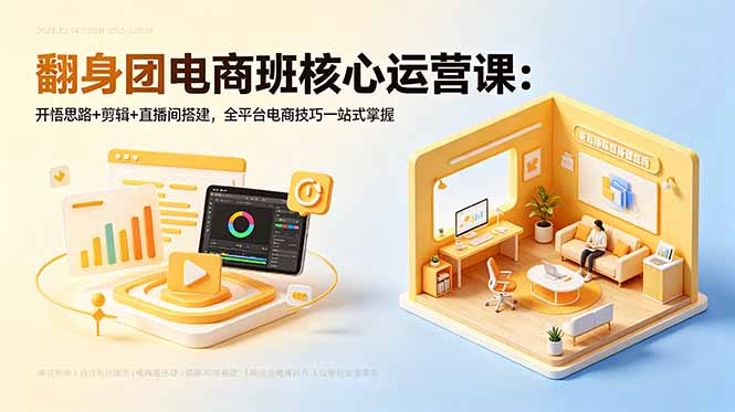 翻身团电商班核心运营课：开悟思路+剪辑+直播间搭建，全平台电商技巧一站式掌握-禾谷轻创网