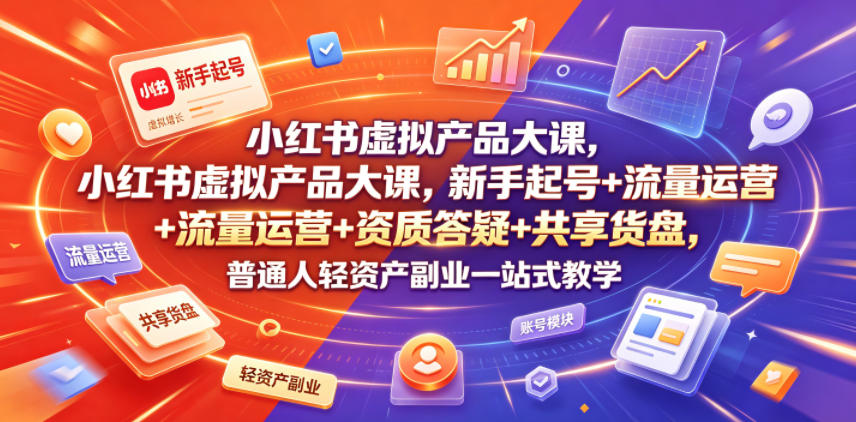 小红书虚拟产品大课，新手起号+流量运营+资质答疑+共享货盘，普通人轻资产副业一站式教学-禾谷轻创网