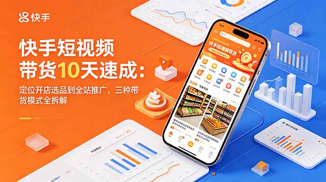 快手短视频带货10天速成：定位开店选品到全站推广，三种带货模式全拆解-禾谷轻创网