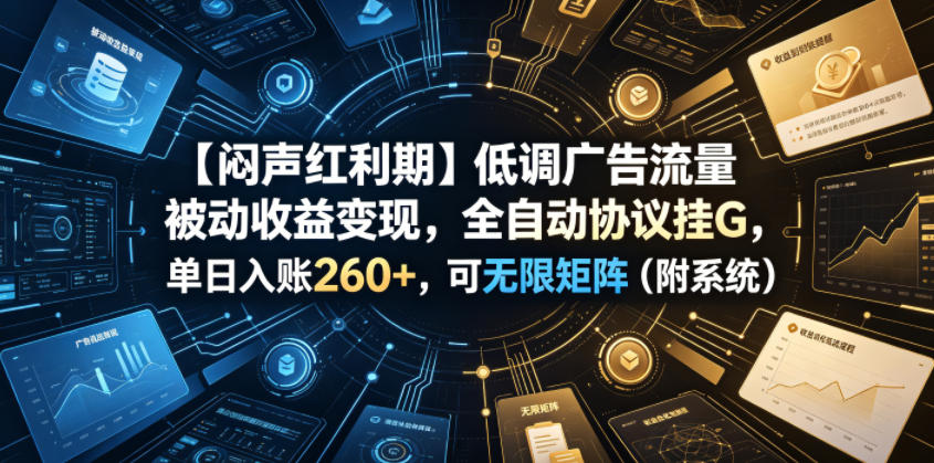 【闷声红利期】低调广告流量被动收益变现，全自动协议挂G，单日入账260+，可无限矩阵(附系统)【揭秘】-禾谷轻创网