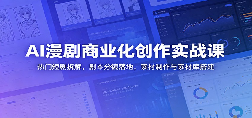 AI漫剧商业化创作实战课：热门短剧拆解，剧本分镜落地，素材制作与素材库搭建-禾谷轻创网