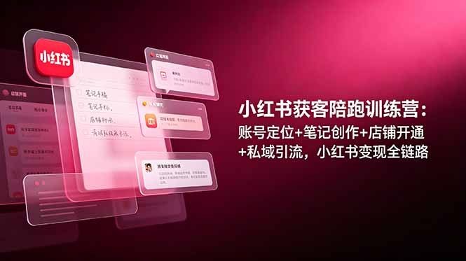 小红书获客陪跑训练营：账号定位+笔记创作+店铺开通+私域引流，小红书变现全链路-禾谷轻创网