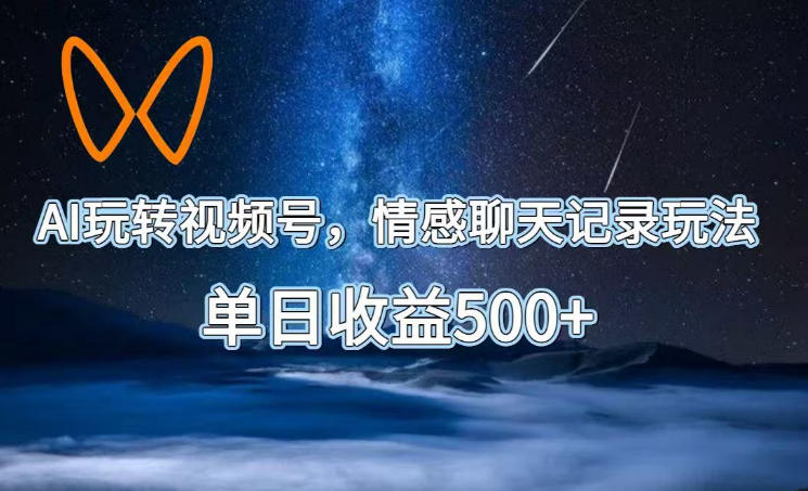 AI玩转视频号，情感聊天记录玩法，单日收益500+【揭秘】-禾谷轻创网