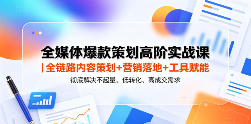 全媒体爆款策划高阶实战课｜全链路内容策划+营销落地+工具赋能，彻底解决不起量、低转化、低成交难题-禾谷轻创网