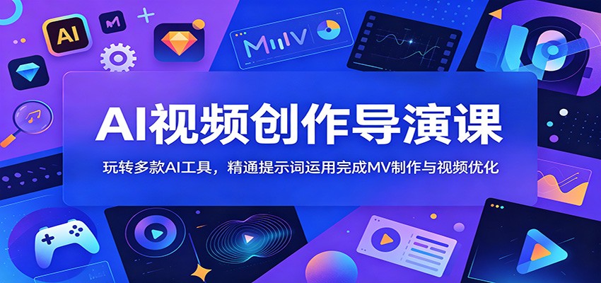 AI视频创作导演课：玩转多款AI工具，精通提示词运用完成MV制作与视频优化-禾谷轻创网
