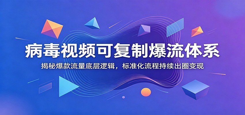 病毒视频可复制爆流体系：揭秘爆款流量底层逻辑，标准化流程持续出圈变现-禾谷轻创网