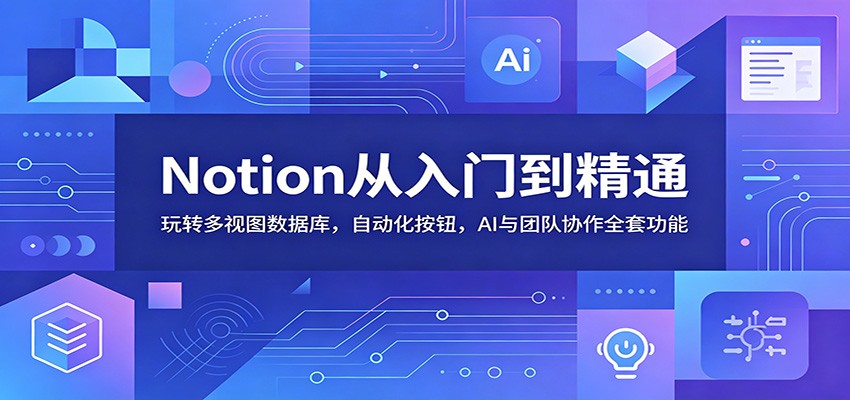 Notion从入门到精通:玩转多视图数据库,自动化按钮,AI与团队协作全套功能-禾谷轻创网