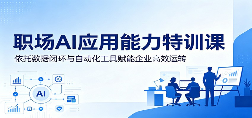 职场AI应用能力特训课：依托数据闭环与自动化工具赋能企业高效运转-禾谷轻创网