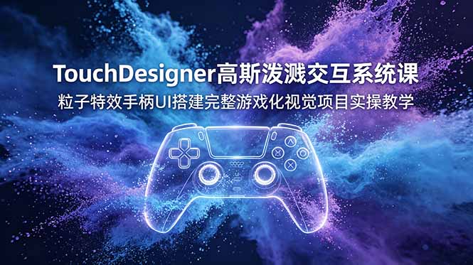 TouchDesigner高斯泼溅交互系统课，粒子特效手柄UI搭建完整游戏化视觉项目实操教学-禾谷轻创网