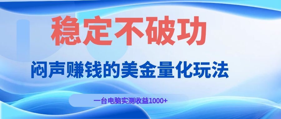 闷声赚钱的美金量化玩法，一台电脑实测收益1000+稳定不破功！-禾谷轻创网