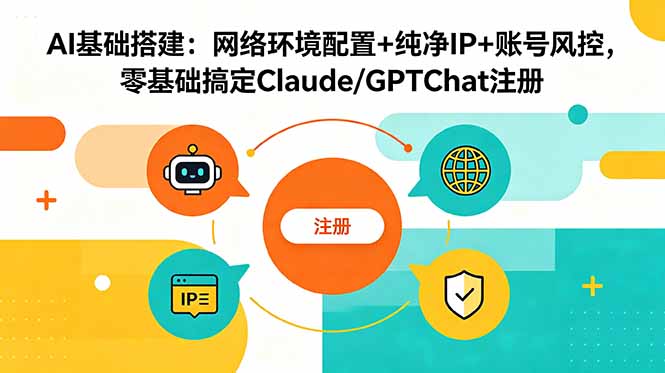 AI基础搭建：网络环境配置+纯净IP+账号风控，零基础搞定Claude/GPTChat注册-禾谷轻创网