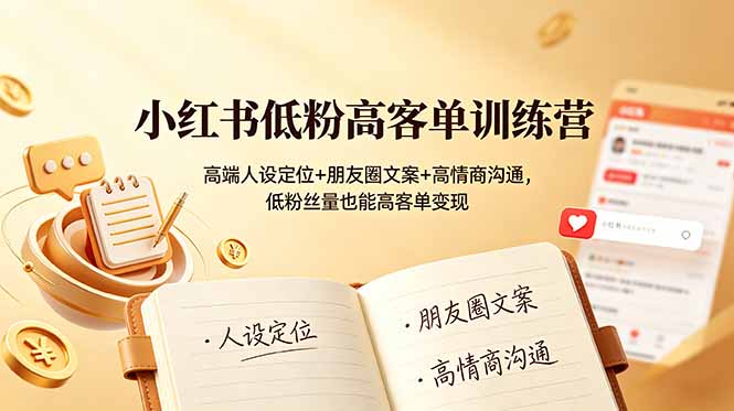 小红书低粉高客单训练营：高端人设定位+朋友圈文案+高情商沟通，低粉丝量也能高客单变现-禾谷轻创网